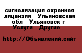 сигнализация охранная лицензия - Ульяновская обл., Ульяновск г. Услуги » Другие   